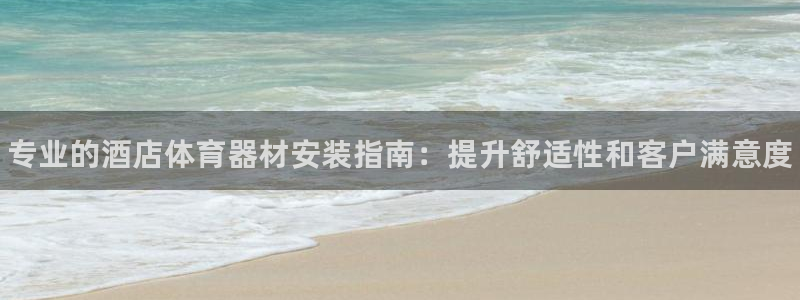 耀世集团耀宗:专业的酒店体育器材安装指南:提升舒适性和客户满