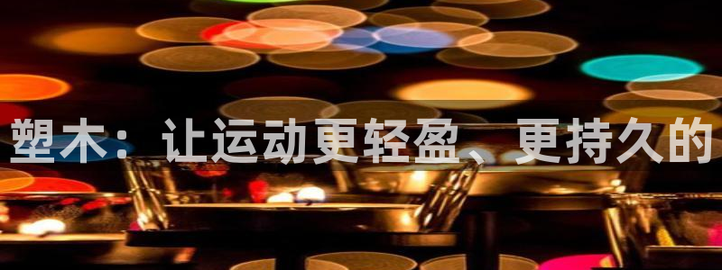 耀世平台木 5o69I7:塑木:让运动更轻盈、更持久的